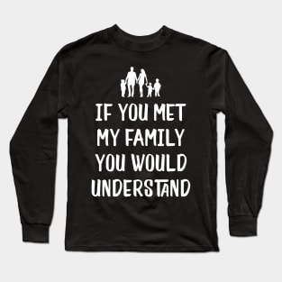 Funny Family Shirts If You Met My Family You'd Understand Long Sleeve T-Shirt